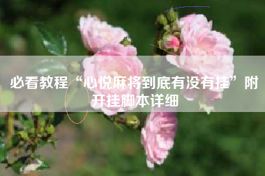 必看教程“心悦麻将到底有没有挂”附开挂脚本详细