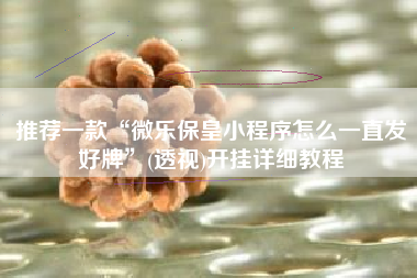 推荐一款“微乐保皇小程序怎么一直发好牌”(透视)开挂详细教程