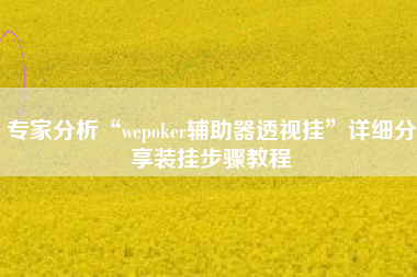 专家分析“wepoker辅助器透视挂”详细分享装挂步骤教程