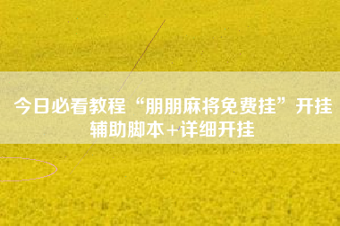 今日必看教程“朋朋麻将免费挂	”开挂辅助脚本+详细开挂