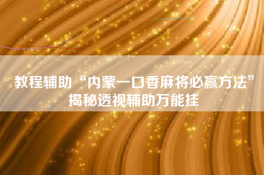教程辅助“内蒙一口香麻将必赢方法	”揭秘透视辅助万能挂