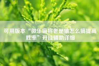 可用版本“微乐麻将老是输怎么搞提高胜率	”开挂辅助详细
