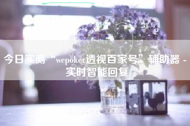 今日实测“wepoker透视百家号”辅助器 - 实时智能回复