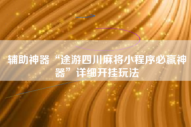 辅助神器“途游四川麻将小程序必赢神器”详细开挂玩法