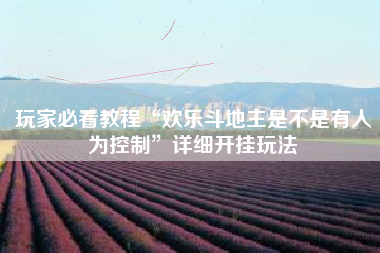 玩家必看教程“欢乐斗地主是不是有人为控制”详细开挂玩法