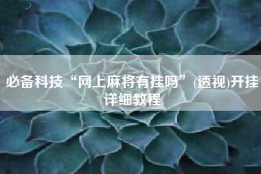 必备科技“网上麻将有挂吗”(透视)开挂详细教程