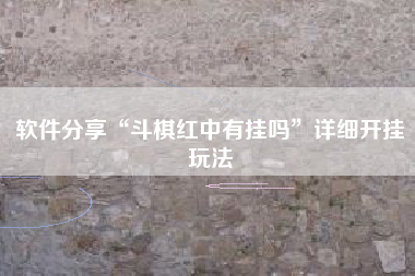 软件分享“斗棋红中有挂吗”详细开挂玩法