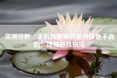 实测分析“手机内蒙麻将能开挂是不真的	”详细开挂玩法