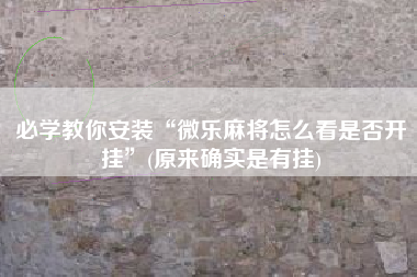 必学教你安装“微乐麻将怎么看是否开挂”(原来确实是有挂)