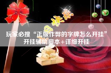 玩家必搜“正版作弊的字牌怎么开挂”开挂辅助脚本+详细开挂