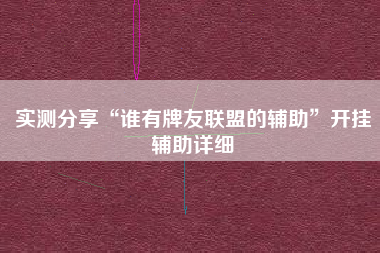 实测分享“谁有牌友联盟的辅助	”开挂辅助详细