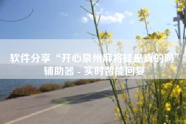 软件分享“开心泉州麻将挂是真的吗	”辅助器 - 实时智能回复