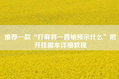 推荐一款“打麻将一直输预示什么”附开挂脚本详细教程