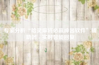 专家分析“哈灵麻将必赢神器软件”辅助器 - 实时智能回复