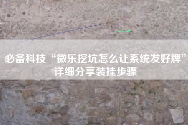 必备科技“微乐挖坑怎么让系统发好牌	”详细分享装挂步骤