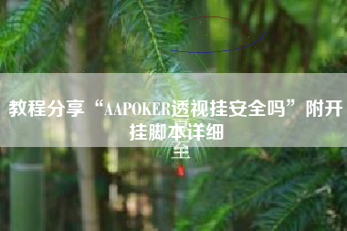 教程分享“AAPOKER透视挂安全吗”附开挂脚本详细