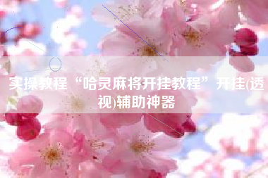 实操教程“哈灵麻将开挂教程”开挂(透视)辅助神器