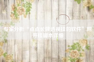 专家分析“点点长牌透视挂的软件	”附开挂脚本详细