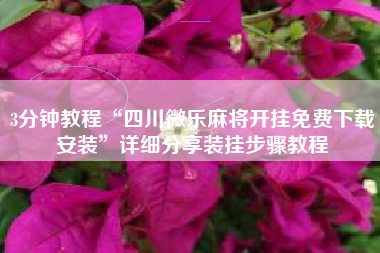 3分钟教程“四川微乐麻将开挂免费下载安装	”详细分享装挂步骤教程