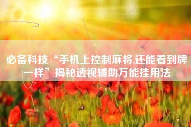 必备科技“手机上控制麻将,还能看到牌一样”揭秘透视辅助万能挂用法