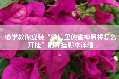 必学教你安装“微信里的雀神麻将怎么开挂	”附开挂脚本详细