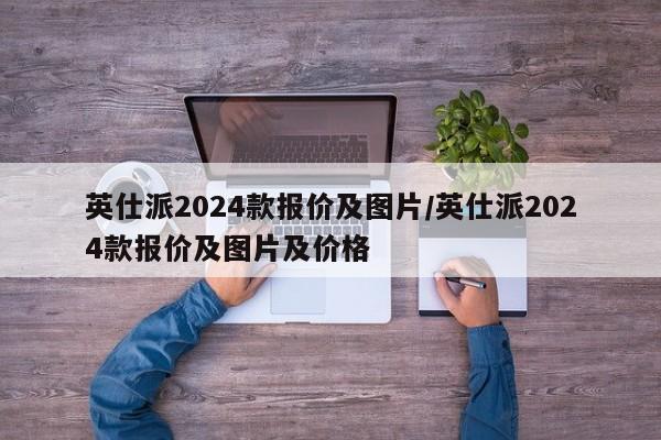 英仕派2024款报价及图片/英仕派2024款报价及图片及价格