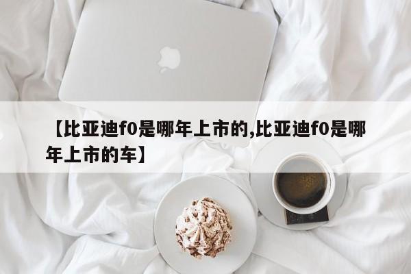 【比亚迪f0是哪年上市的,比亚迪f0是哪年上市的车】