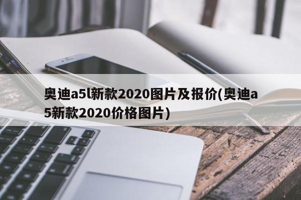奥迪a5l新款2020图片及报价(奥迪a5新款2020价格图片)