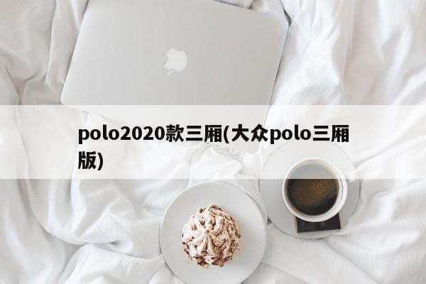 polo2020款三厢(大众polo三厢版)