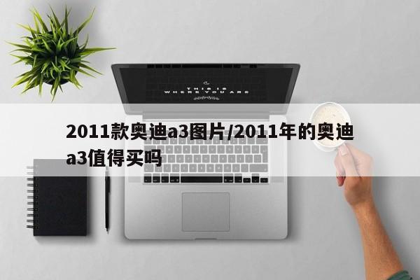 2011款奥迪a3图片/2011年的奥迪a3值得买吗