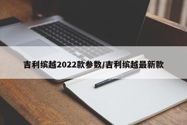 吉利缤越2022款参数/吉利缤越最新款