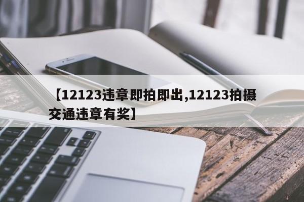 【12123违章即拍即出,12123拍摄交通违章有奖】