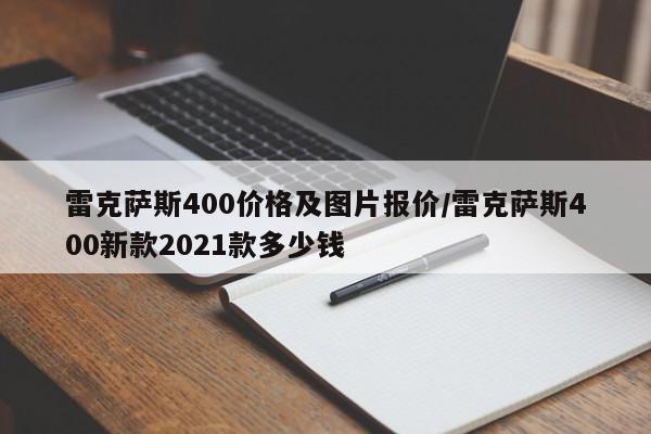雷克萨斯400价格及图片报价/雷克萨斯400新款2021款多少钱
