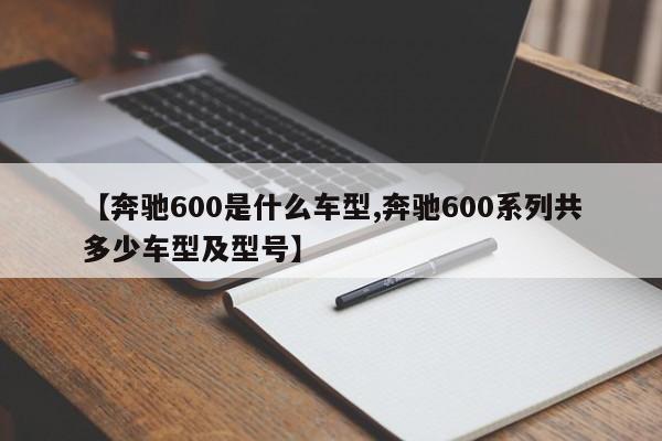 【奔驰600是什么车型,奔驰600系列共多少车型及型号】