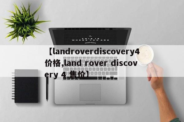 【landroverdiscovery4价格,land rover discovery 4 售价】