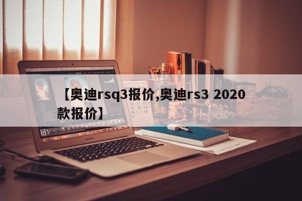 【奥迪rsq3报价,奥迪rs3 2020款报价】