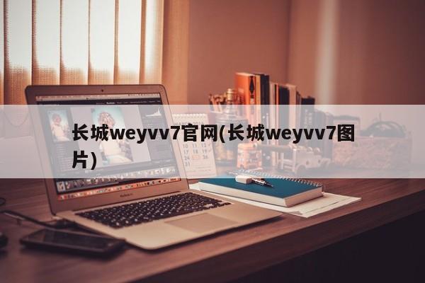 长城weyvv7官网(长城weyvv7图片)