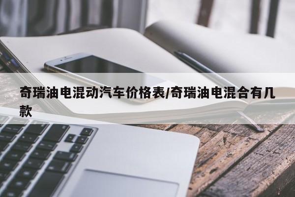奇瑞油电混动汽车价格表/奇瑞油电混合有几款