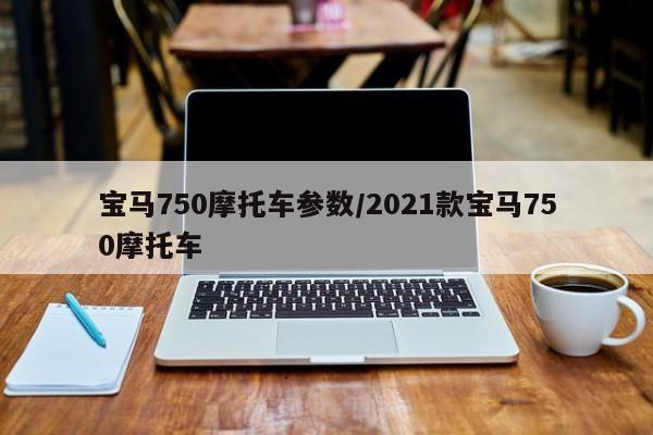 宝马750摩托车参数/2021款宝马750摩托车