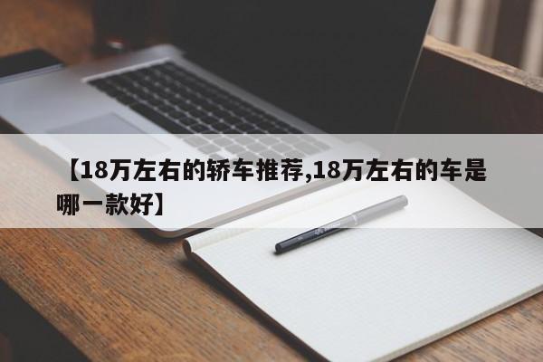【18万左右的轿车推荐,18万左右的车是哪一款好】