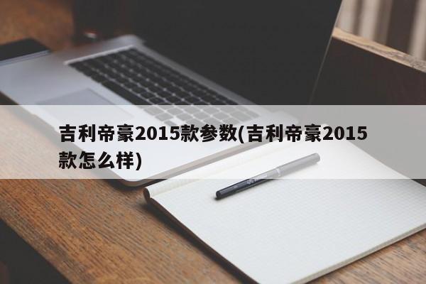 吉利帝豪2015款参数(吉利帝豪2015款怎么样)