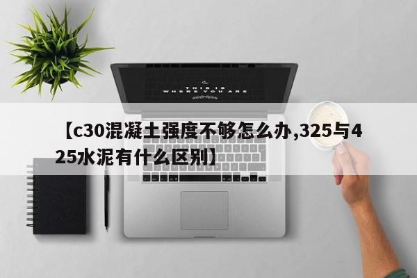 【c30混凝土强度不够怎么办,325与425水泥有什么区别】