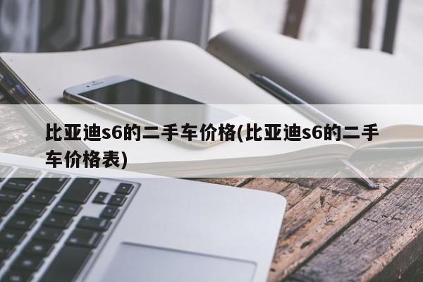 比亚迪s6的二手车价格(比亚迪s6的二手车价格表)