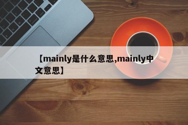 【mainly是什么意思,mainly中文意思】