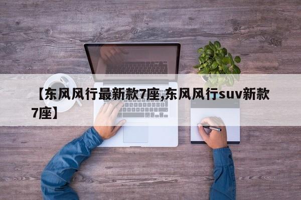 【东风风行最新款7座,东风风行suv新款7座】