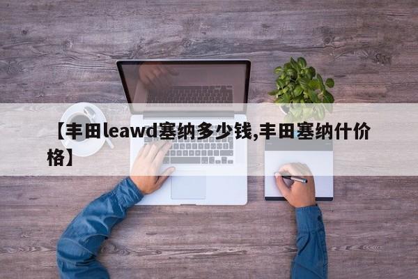【丰田leawd塞纳多少钱,丰田塞纳什价格】