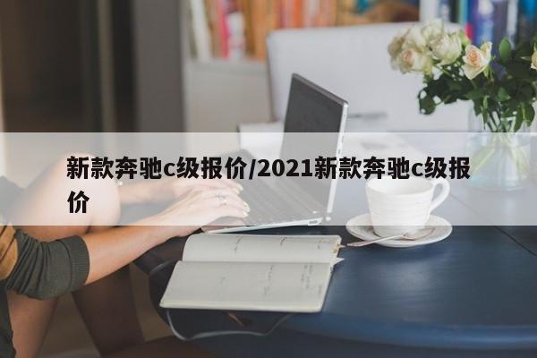 新款奔驰c级报价/2021新款奔驰c级报价