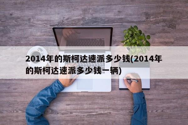 2014年的斯柯达速派多少钱(2014年的斯柯达速派多少钱一辆)