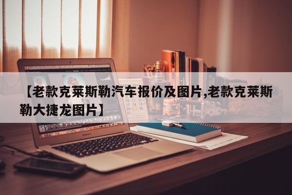 【老款克莱斯勒汽车报价及图片,老款克莱斯勒大捷龙图片】