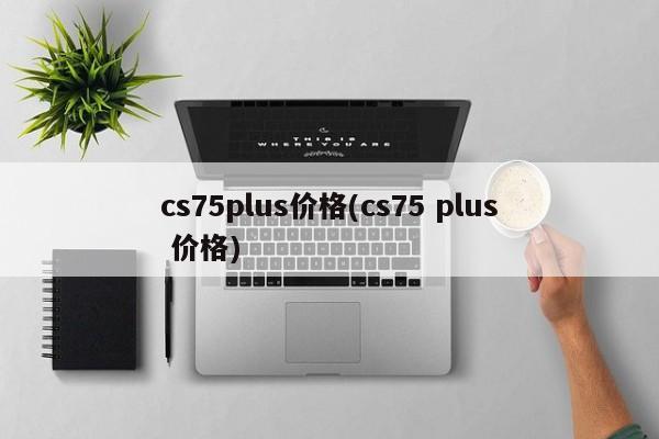 cs75plus价格(cs75 plus 价格)